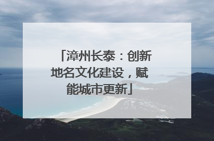 漳州长泰：创新地名文化建设，赋能城市更新