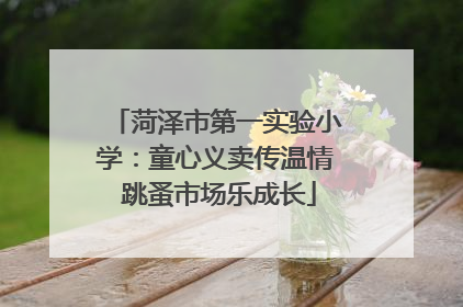 菏泽市第一实验小学：童心义卖传温情 跳蚤市场乐成长