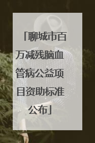 聊城市百万减残脑血管病公益项目资助标准公布