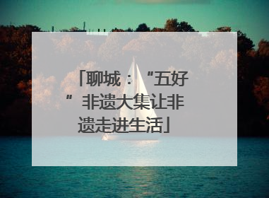 聊城：“五好”非遗大集让非遗走进生活