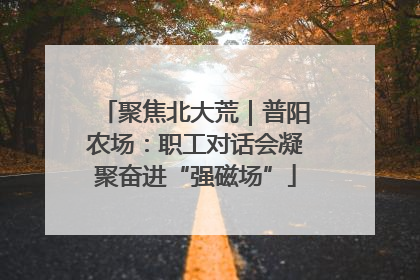 聚焦北大荒｜普阳农场：职工对话会凝聚奋进“强磁场”