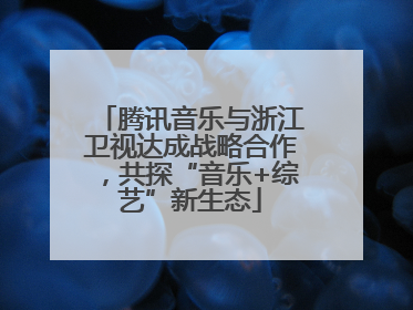 腾讯音乐与浙江卫视达成战略合作，共探“音乐+综艺”新生态