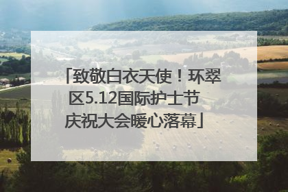 致敬白衣天使！环翠区5.12国际护士节庆祝大会暖心落幕