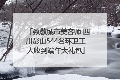致敬城市美容师 四川彭山544名环卫工人收到端午大礼包