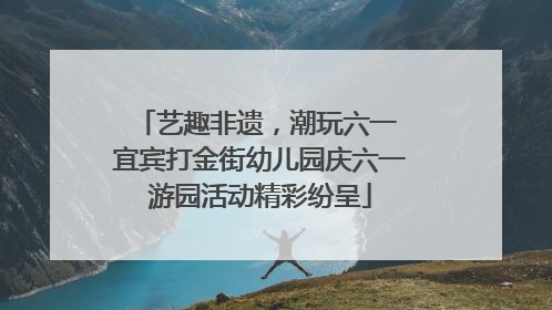 艺趣非遗，潮玩六一 宜宾打金街幼儿园庆六一游园活动精彩纷呈