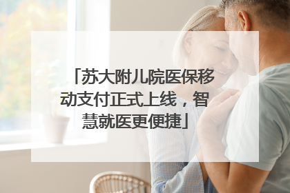 苏大附儿院医保移动支付正式上线，智慧就医更便捷