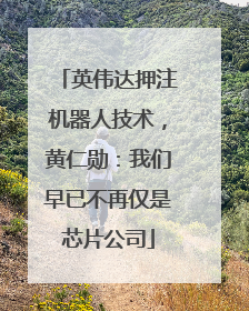 英伟达押注机器人技术，黄仁勋：我们早已不再仅是芯片公司