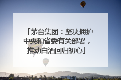 茅台集团：坚决拥护中央和省委有关部署，推动白酒回归初心