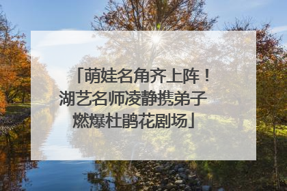 萌娃名角齐上阵！湖艺名师凌静携弟子燃爆杜鹃花剧场
