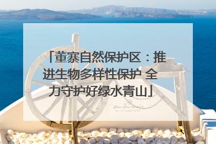 董寨自然保护区：推进生物多样性保护 全力守护好绿水青山