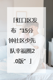 虹口区发布“15分钟社区少先队幸福圈2.0版”
