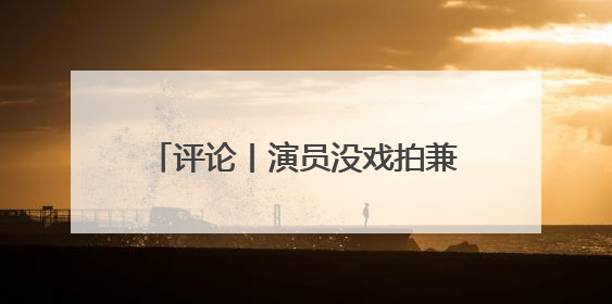 评论丨演员没戏拍兼职陪爬泰山，生活不会辜负乐观努力的人