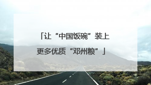 让“中国饭碗”装上更多优质“邓州粮”