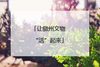让徽州文物“活”起来