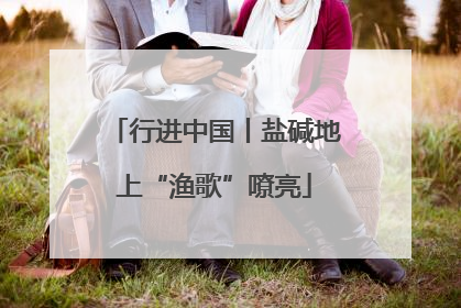 行进中国丨盐碱地上“渔歌”嘹亮