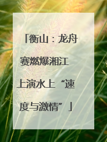 衡山：龙舟赛燃爆湘江 上演水上“速度与激情”