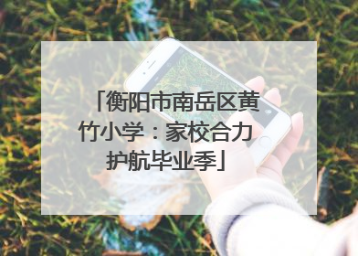 衡阳市南岳区黄竹小学：家校合力护航毕业季