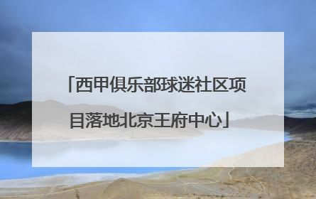 西甲俱乐部球迷社区项目落地北京王府中心