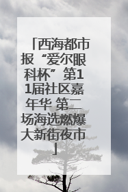 西海都市报“爱尔眼科杯”第11届社区嘉年华 第二场海选燃爆大新街夜市