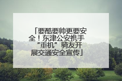 要酷要帅更要安全！东津公安携手 “重机”骑友开展交通安全宣传