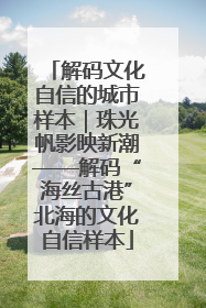 解码文化自信的城市样本｜珠光帆影映新潮——解码“海丝古港”北海的文化自信样本