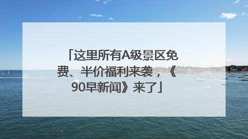 这里所有A级景区免费、半价福利来袭，《90早新闻》来了
