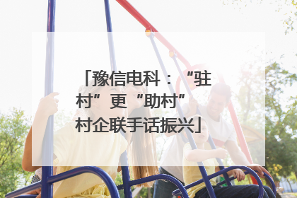豫信电科:“驻村”更“助村” 村企联手话振兴