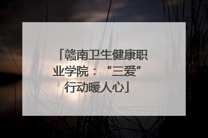 赣南卫生健康职业学院：“三爱”行动暖人心