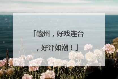 赣州，好戏连台，好评如潮！