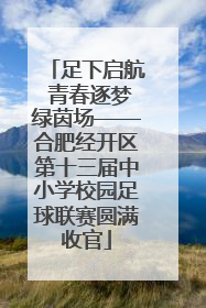 足下启航 青春逐梦绿茵场——合肥经开区第十三届中小学校园足球联赛圆满收官