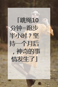跳绳10分钟=跑步半小时？坚持一个月后，神奇的事情发生了