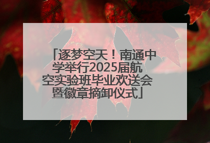逐梦空天！南通中学举行2025届航空实验班毕业欢送会暨徽章摘卸仪式