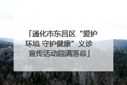 通化市东昌区“爱护环境 守护健康”义诊宣传活动圆满落幕