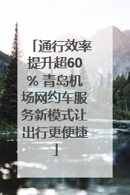 通行效率提升超60% 青岛机场网约车服务新模式让出行更便捷