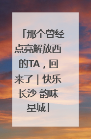 那个曾经点亮解放西的TA，回来了｜快乐长沙 韵味星城
