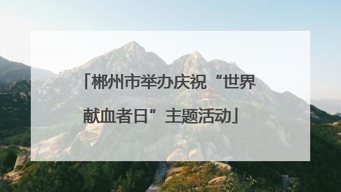 郴州市举办庆祝“世界献血者日”主题活动
