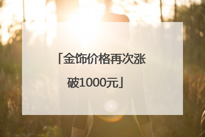金饰价格再次涨破1000元