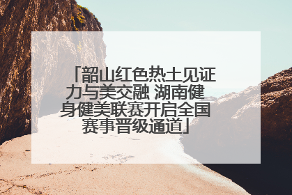 韶山红色热土见证力与美交融 湖南健身健美联赛开启全国赛事晋级通道