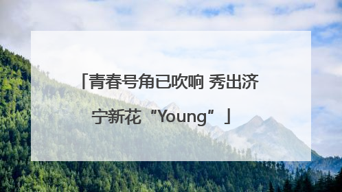 青春号角已吹响 秀出济宁新花“Young”
