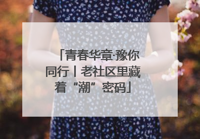 青春华章·豫你同行丨老社区里藏着“潮”密码