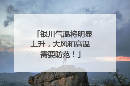 银川气温将明显上升，大风和高温需要防范！