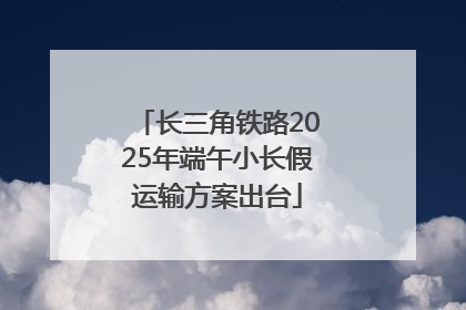长三角铁路2025年端午小长假运输方案出台