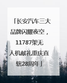 长安汽车三大品牌闪耀夜空，11787架无人机献礼重庆直辖28周年