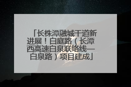 长株潭融城干道新进展！白庭路（长潭西高速白泉联络线—白泉路）项目建成