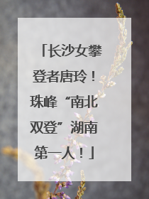 长沙女攀登者唐玲！珠峰“南北双登”湖南第一人！