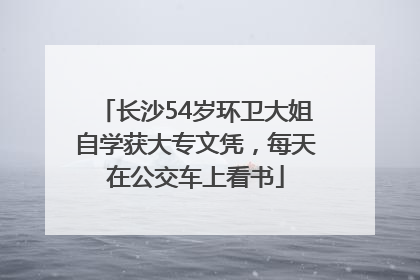 长沙54岁环卫大姐自学获大专文凭，每天在公交车上看书