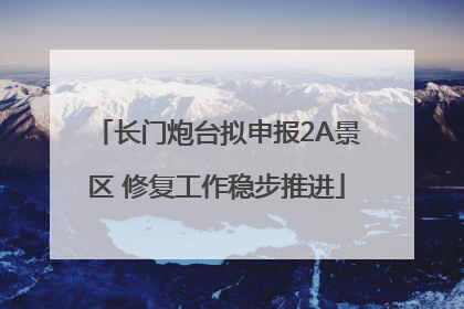 长门炮台拟申报2A景区 修复工作稳步推进