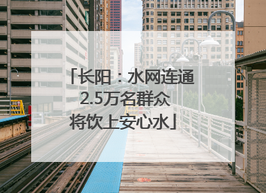 长阳：水网连通 2.5万名群众将饮上安心水