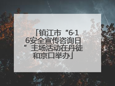 镇江市“6·16安全宣传咨询日”主场活动在丹徒和京口举办
