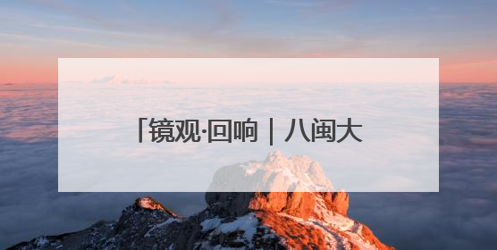 镜观·回响｜八闽大地的文旅“茗”片